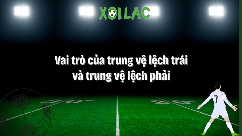 vai trò của trung vệ lệch trái và trung vệ lệch phải